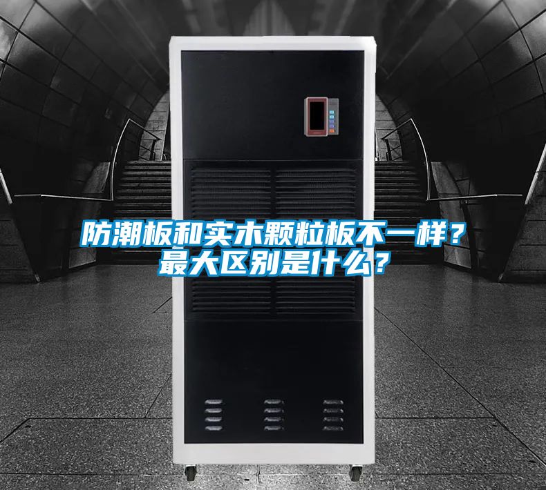 防潮板和實(shí)木顆粒板不一樣？最大區(qū)別是什么？