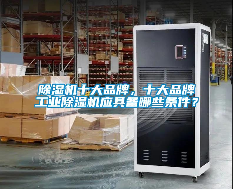 除濕機十大品牌，十大品牌工業(yè)除濕機應具備哪些條件？