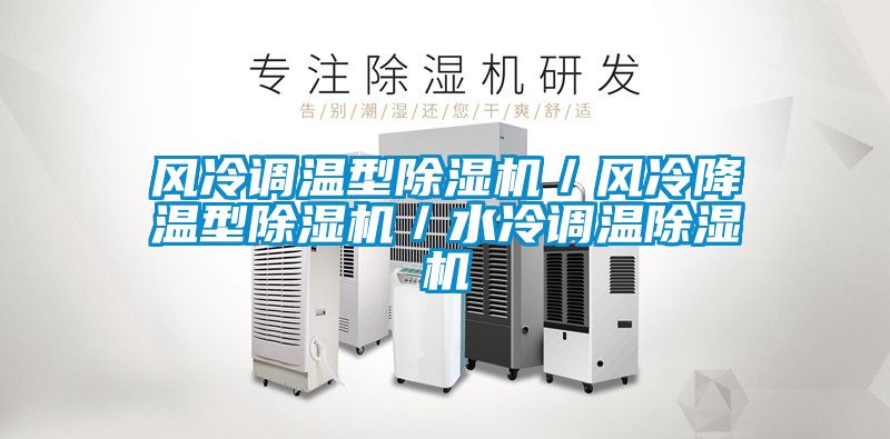 風(fēng)冷調(diào)溫型除濕機(jī)／風(fēng)冷降溫型除濕機(jī)／水冷調(diào)溫除濕機(jī)