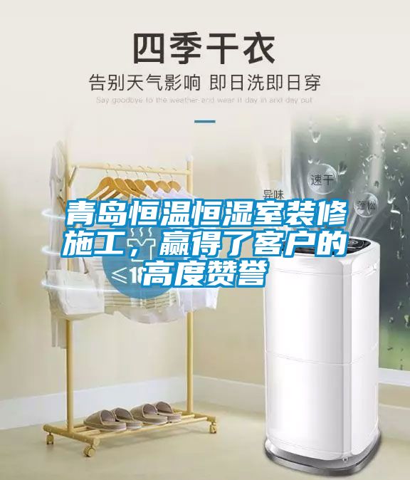 青島恒溫恒濕室裝修施工，贏得了客戶的高度贊譽(yù)