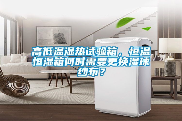 高低溫濕熱試驗箱，恒溫恒濕箱何時需要更換濕球紗布？