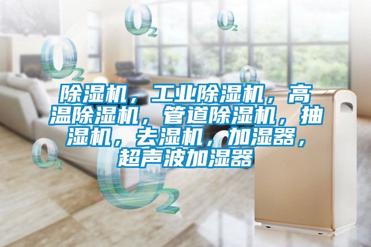 除濕機，工業(yè)除濕機，高溫除濕機，管道除濕機，抽濕機，去濕機，加濕器，超聲波加濕器
