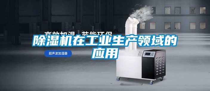 除濕機在工業(yè)生產(chǎn)領域的應用