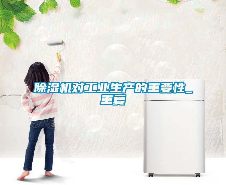 除濕機對工業(yè)生產(chǎn)的重要性_重復