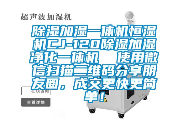 除濕加濕一體機(jī)恒濕機(jī)CJ-120除濕加濕凈化一體機(jī)  使用微信掃描二維碼分享朋友圈，成交更快更簡(jiǎn)單！
