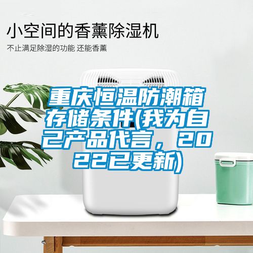 重慶恒溫防潮箱存儲條件(我為自己產(chǎn)品代言，2022已更新)
