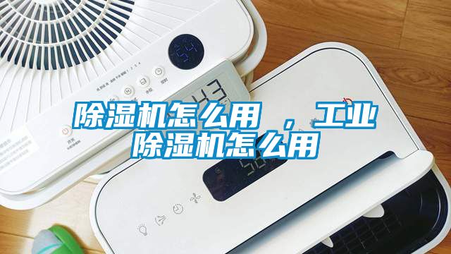 除濕機(jī)怎么用 ，工業(yè)除濕機(jī)怎么用