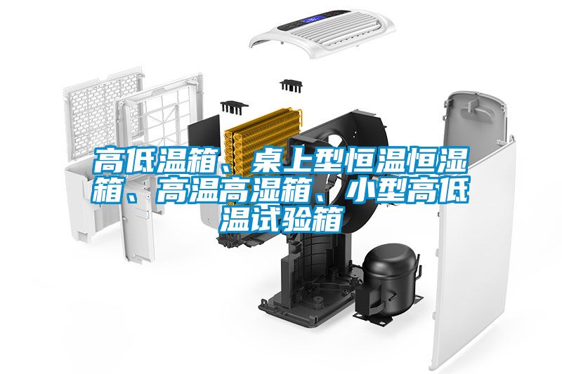 高低溫箱、桌上型恒溫恒濕箱、高溫高濕箱、小型高低溫試驗(yàn)箱