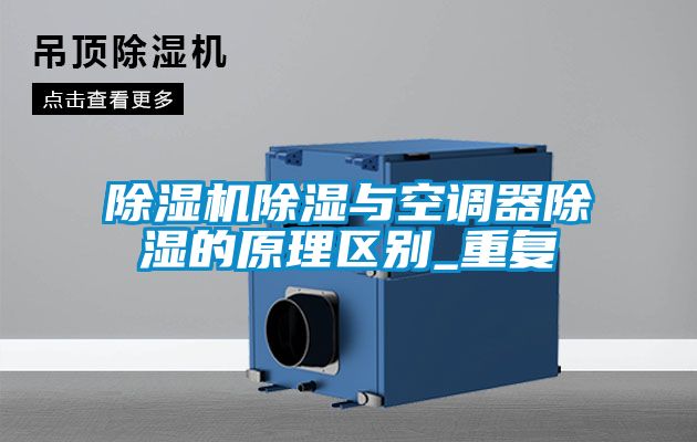 除濕機除濕與空調(diào)器除濕的原理區(qū)別_重復