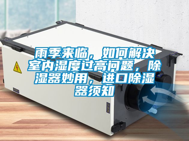 雨季來臨，如何解決室內(nèi)濕度過高問題，除濕器妙用，進口除濕器須知