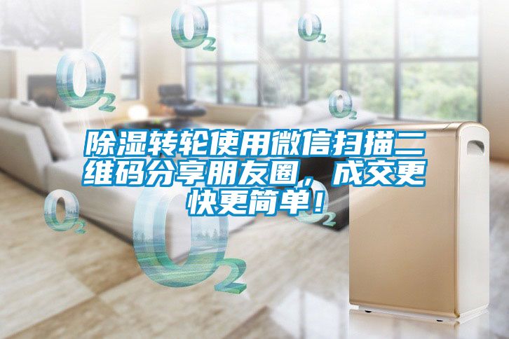除濕轉(zhuǎn)輪使用微信掃描二維碼分享朋友圈，成交更快更簡單！