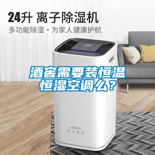 酒窖需要裝恒溫恒濕空調(diào)么？