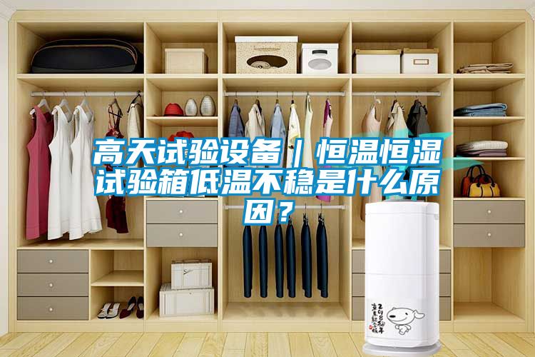 高天試驗設備｜恒溫恒濕試驗箱低溫不穩(wěn)是什么原因？
