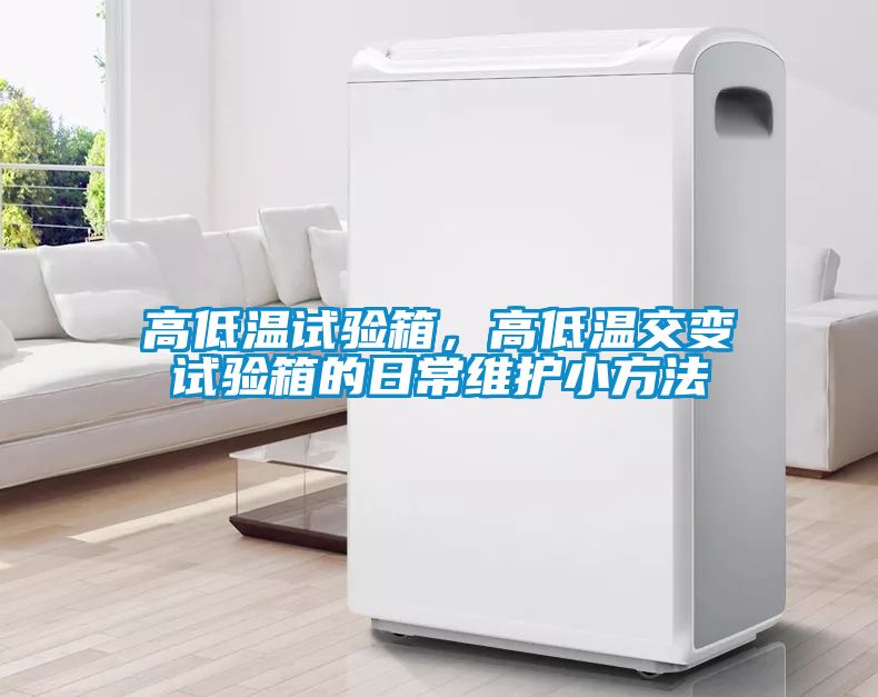 高低溫試驗(yàn)箱，高低溫交變試驗(yàn)箱的日常維護(hù)小方法