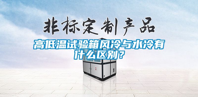 高低溫試驗(yàn)箱風(fēng)冷與水冷有什么區(qū)別？