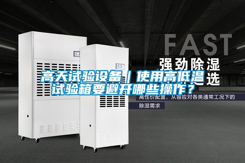 高天試驗(yàn)設(shè)備｜使用高低溫試驗(yàn)箱要避開哪些操作？