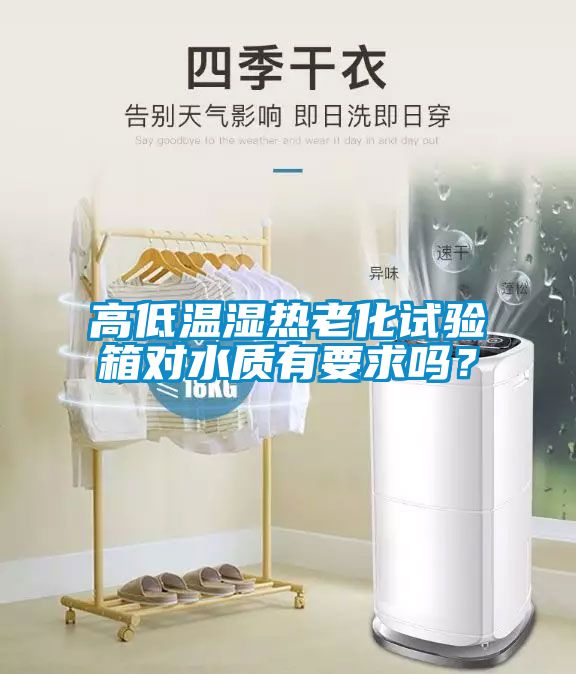 高低溫濕熱老化試驗(yàn)箱對(duì)水質(zhì)有要求嗎？